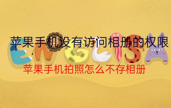 苹果手机没有访问相册的权限 苹果手机拍照怎么不存相册？